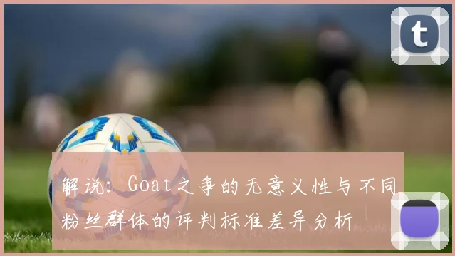 解说：Goat之争的无意义性与不同粉丝群体的评判标准差异分析