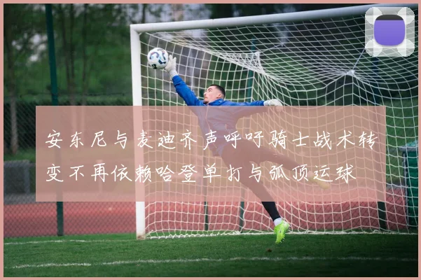 安东尼与麦迪齐声呼吁骑士战术转变不再依赖哈登单打与弧顶运球