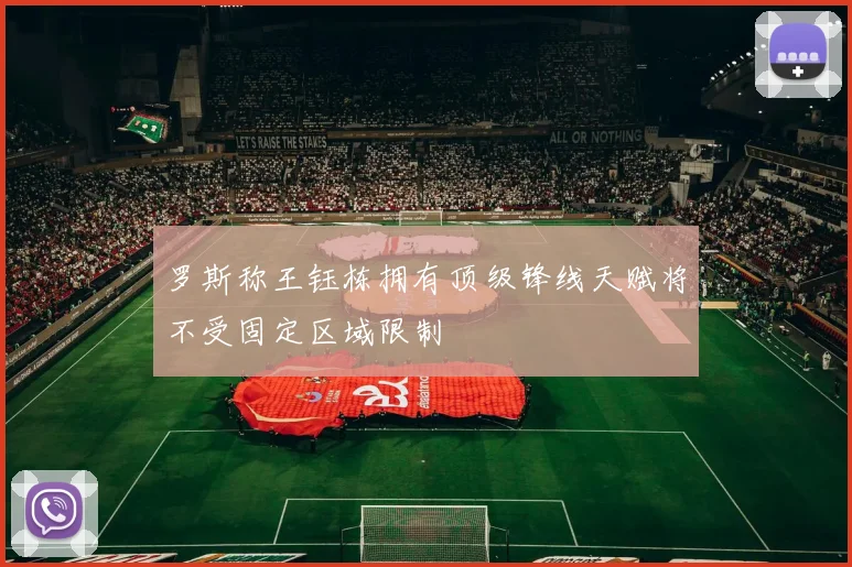 罗斯称王钰栋拥有顶级锋线天赋将不受固定区域限制