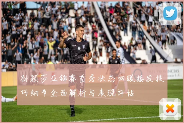 孙颖莎亚锦赛首秀状态回暖接发技巧细节全面解析与表现评估