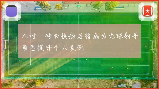 八村塁转会快船后将成为无球射手角色提升个人表现