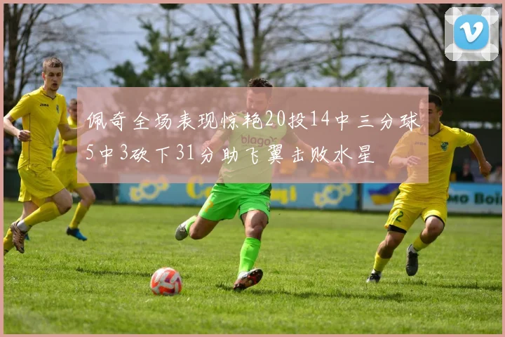 佩奇全场表现惊艳20投14中三分球5中3砍下31分助飞翼击败水星
