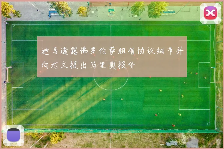 迪马透露佛罗伦萨租借协议细节并向尤文提出马里奥报价