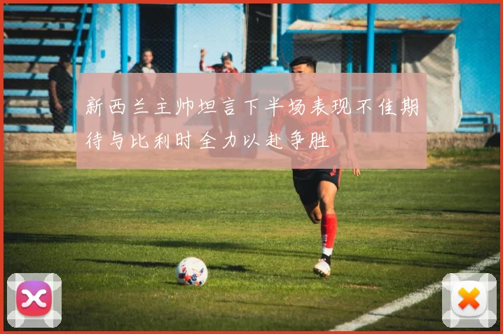 新西兰主帅坦言下半场表现不佳期待与比利时全力以赴争胜