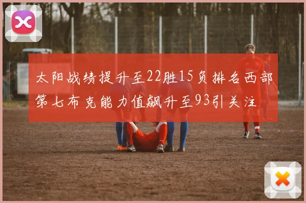 太阳战绩提升至22胜15负排名西部第七布克能力值飙升至93引关注