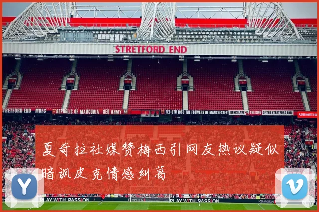 夏奇拉社媒赞梅西引网友热议疑似暗讽皮克情感纠葛